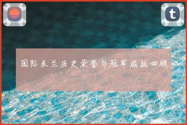 国际米兰历史荣誉与冠军成就回顾