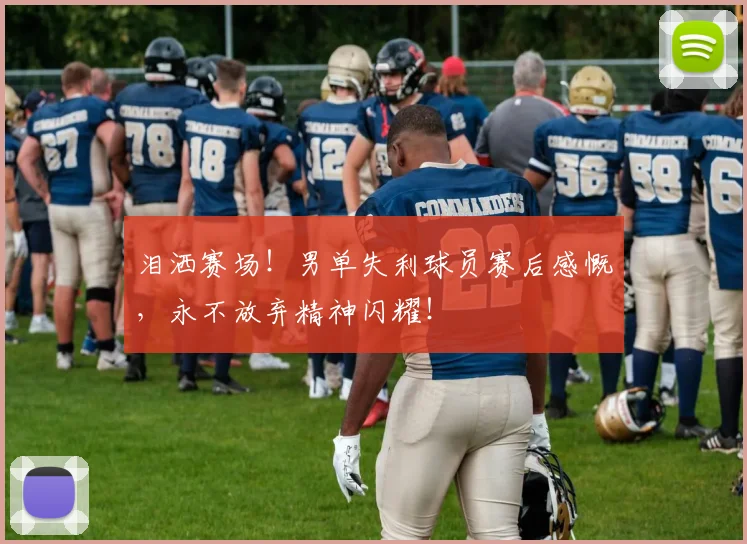 泪洒赛场!男单失利球员赛后感慨,永不放弃精神闪耀!