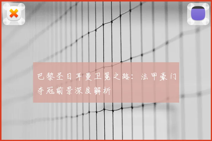 巴黎圣日耳曼卫冕之路：法甲豪门夺冠前景深度解析